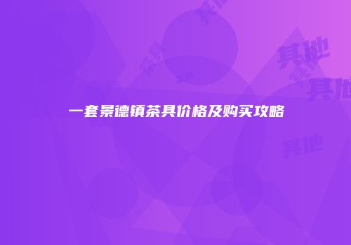 一套景德镇茶具价格及购买攻略