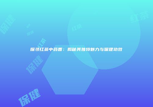 探寻红茶中药香：揭秘其独特魅力与保健功效