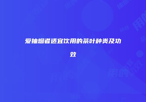 爱抽烟者适宜饮用的茶叶种类及功效