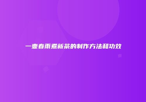一壶春雨煮新茶的制作方法和功效