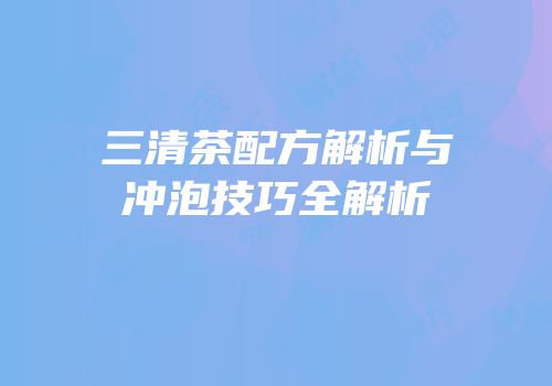 三清茶配方解析与冲泡技巧全解析