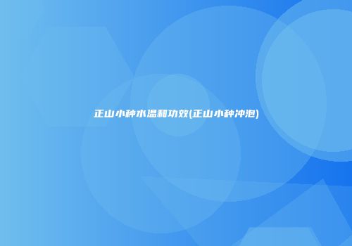 正山小种水温和功效(正山小种冲泡)
