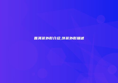 普洱茶外形介绍,饼茶外形描述