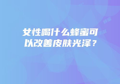 女性喝什么蜂蜜可以改善皮肤光泽？