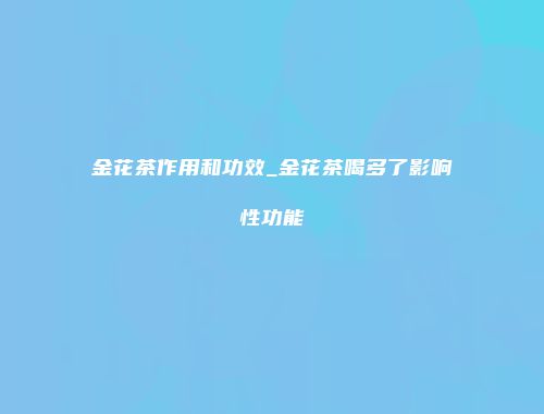 金花茶作用和功效_金花茶喝多了影响性功能