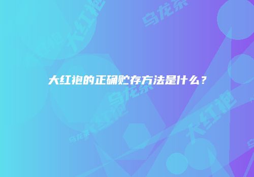 大红袍的正确贮存方法是什么？