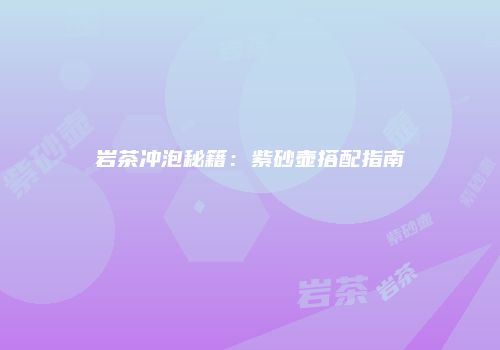 岩茶冲泡秘籍：紫砂壶搭配指南