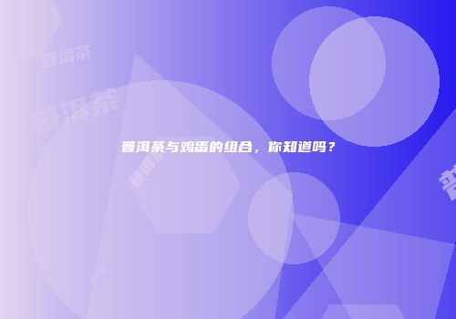 普洱茶与鸡蛋的组合，你知道吗？