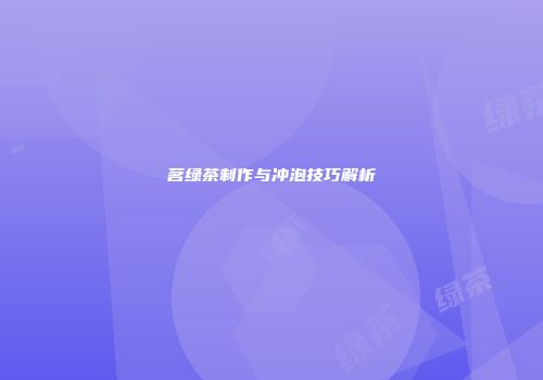 茗绿茶制作与冲泡技巧解析