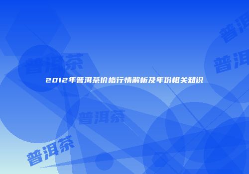 2012年普洱茶价格行情解析及年份相关知识