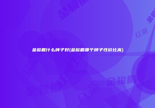 金骏眉什么牌子好(金骏眉哪个牌子性价比高)