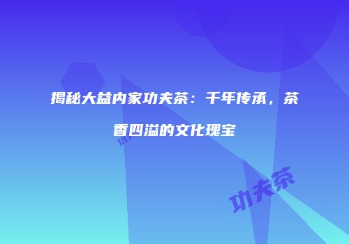 揭秘大益内家功夫茶：千年传承，茶香四溢的文化瑰宝