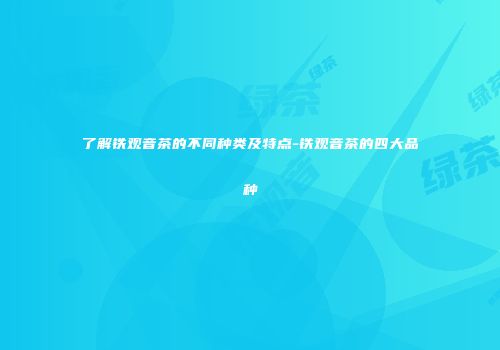 了解铁观音茶的不同种类及特点-铁观音茶的四大品种