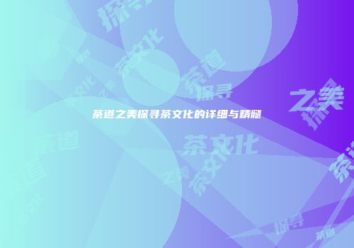 茶道之美探寻茶文化的详细与精髓