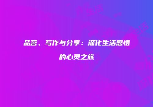 品茗、写作与分享：深化生活感悟的心灵之旅