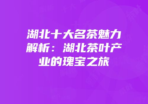 湖北十大名茶魅力解析：湖北茶叶产业的瑰宝之旅