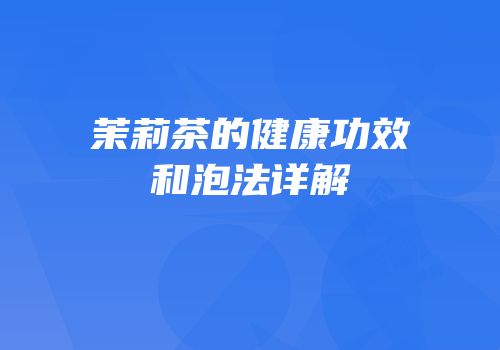 茉莉茶的健康功效和泡法详解