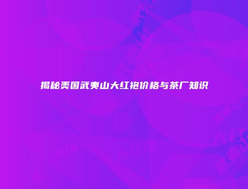 揭秘美国武夷山大红袍价格与茶厂知识