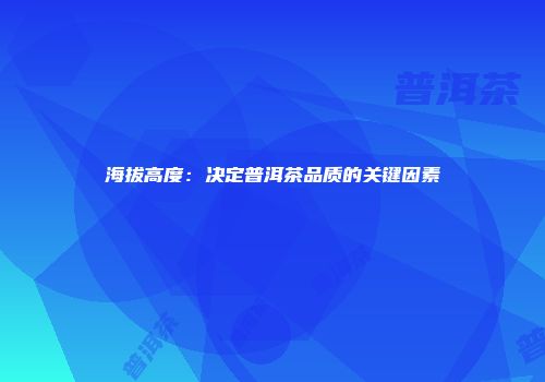 海拔高度：决定普洱茶品质的关键因素