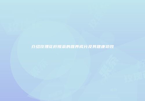 介绍玫瑰花柠檬茶的营养成分及其健康功效