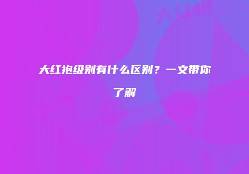大红袍级别有什么区别？一文带你了解
