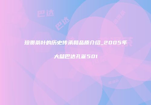 珍贵茶叶的历史传承和品质介绍_2005年大益巴达孔雀501