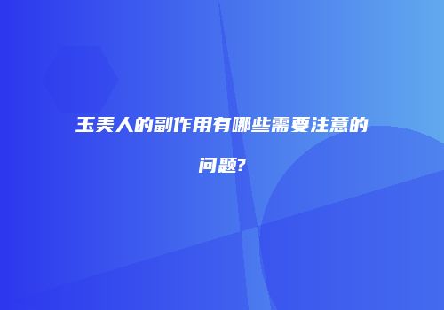 玉美人的副作用有哪些需要注意的问题?