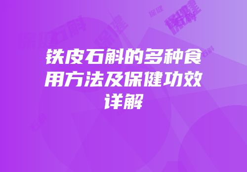 铁皮石斛的多种食用方法及保健功效详解