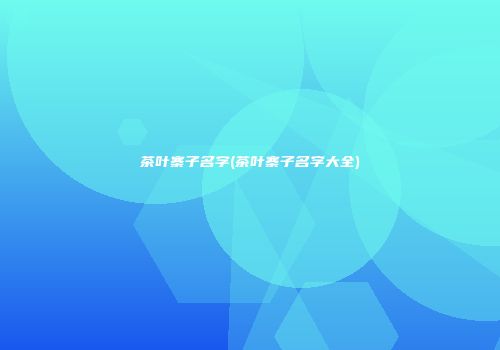 茶叶寨子名字(茶叶寨子名字大全)