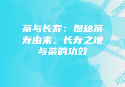 茶与长寿：揭秘茶寿由来、长寿之地与茶的功效