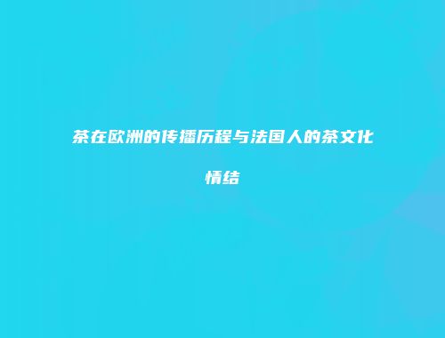 茶在欧洲的传播历程与法国人的茶文化情结