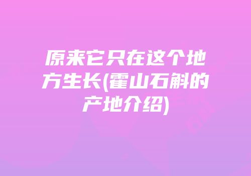 原来它只在这个地方生长(霍山石斛的产地介绍)