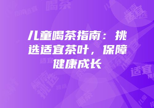 儿童喝茶指南：挑选适宜茶叶，保障健康成长