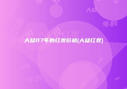 大益07年的红妆价格(大益红妆)