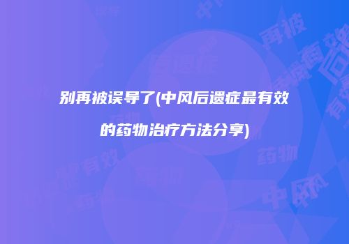 别再被误导了(中风后遗症最有效的药物治疗方法分享)