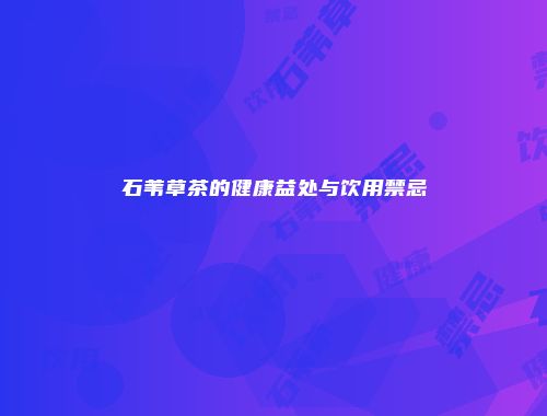石苇草茶的健康益处与饮用禁忌