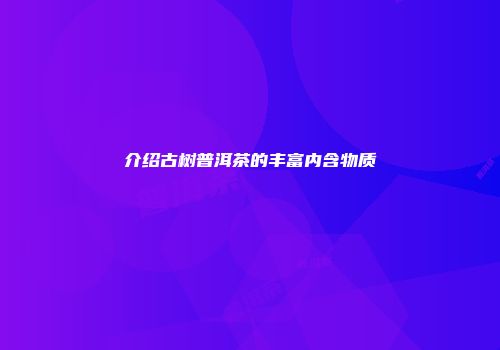 介绍古树普洱茶的丰富内含物质