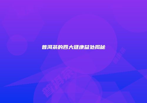 普洱茶的四大健康益处揭秘