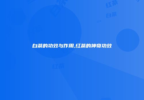 白茶的功效与作用,红茶的神奇功效
