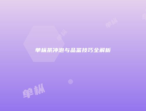 单枞茶冲泡与品鉴技巧全解析