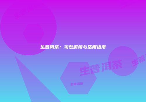 生普洱茶：功效解析与适用指南