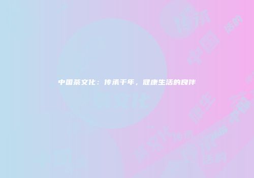 中国茶文化：传承千年，健康生活的良伴