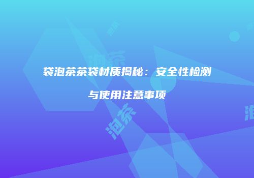 袋泡茶茶袋材质揭秘：安全性检测与使用注意事项
