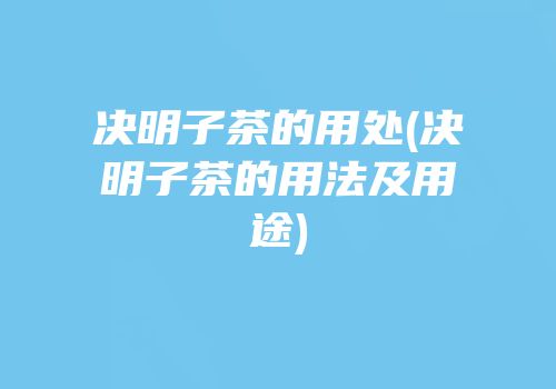 决明子茶的用处(决明子茶的用法及用途)