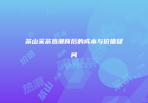 茶山采茶热潮背后的成本与价值疑问