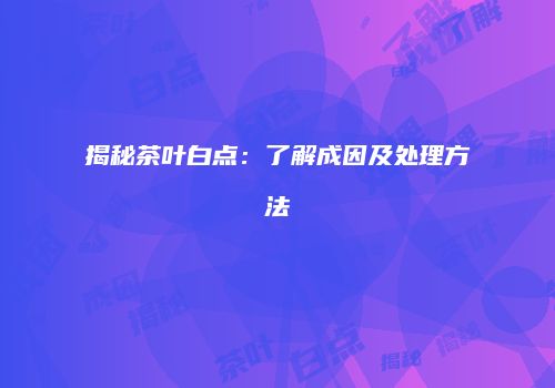 揭秘茶叶白点：了解成因及处理方法