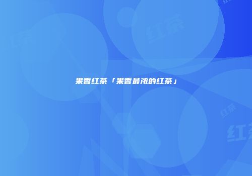 果香红茶「果香最浓的红茶」