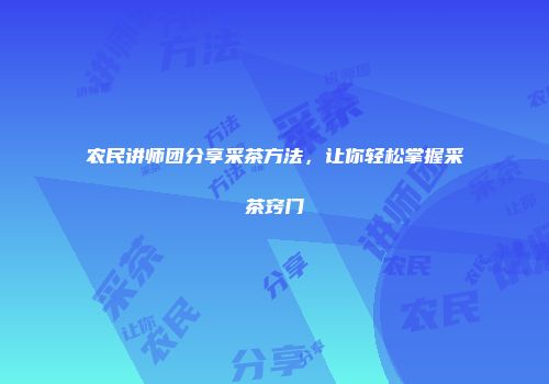 农民讲师团分享采茶方法，让你轻松掌握采茶窍门