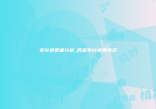 茶叶消费者分析_各国茶叶消费情况