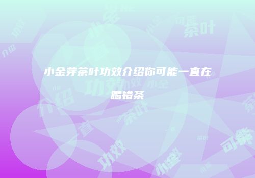 小金芽茶叶功效介绍你可能一直在喝错茶